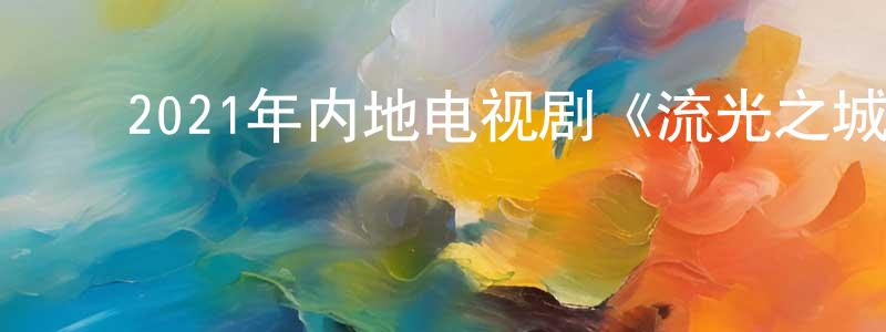﻿陈恒明发布﻿2021年内地电视剧《流光之城》第40集[国语字幕]迅雷下载_电影天堂